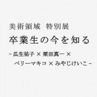 , 美術領域 特別展「卒業生の今を知る」