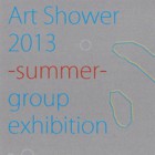 , 「ART SHOWER 2013 -summer- gruop exhibition」のお知らせ